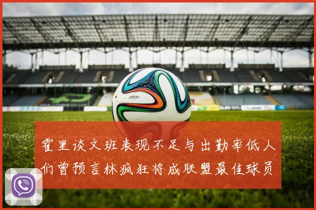 霍里谈文班表现不足与出勤率低人们曾预言林疯狂将成联盟最佳球员