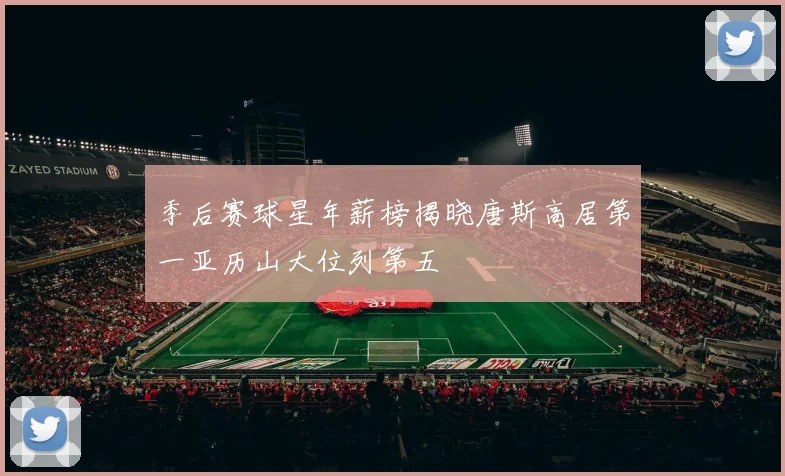 季后赛球星年薪榜揭晓唐斯高居第一亚历山大位列第五