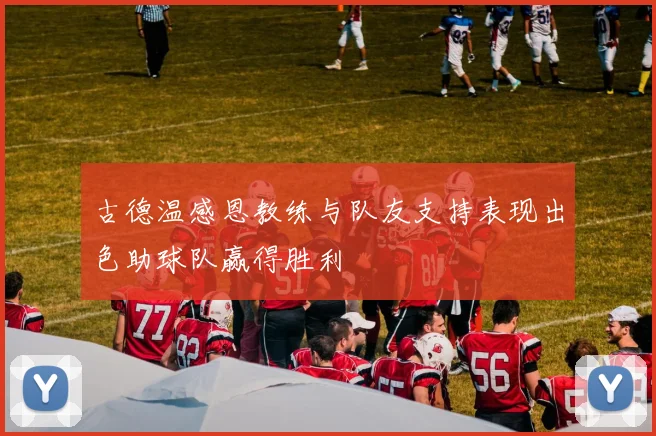 古德温感恩教练与队友支持表现出色助球队赢得胜利