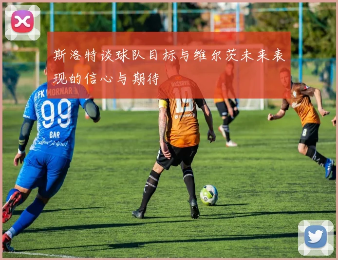 斯洛特谈球队目标与维尔茨未来表现的信心与期待